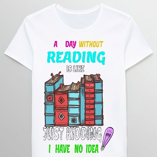 Remera A Day Without Reading Is Like Just Kidding Ino Id0695