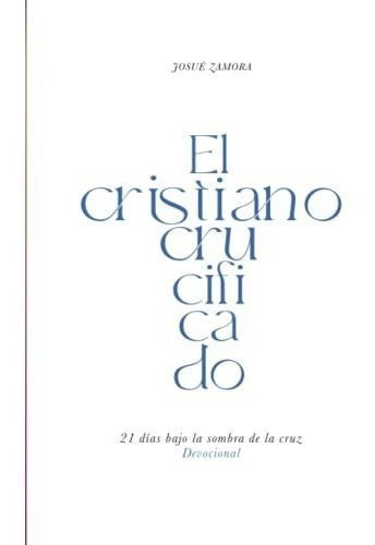 El Cristiano Crucificado 21 Dias Bajo La Sombra De., de Zamora, Josue. Editorial Independently Published en español