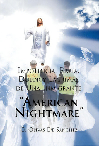 Impotencia, Rabia, Dolor Y Lagrimas De Una Inmigrante American Night Mare, De G Olivas De Sanchez. Editorial Palibrio, Tapa Dura En Español