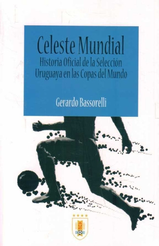 Celeste Mundial. Historia Oficial De La Seleccion Uruguaya E