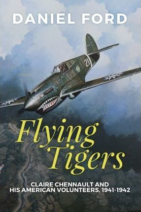 Flying Tigers : Claire Chennault And His American Volunte...