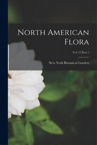 North American Flora; Vol 11 Part 1, De New York Botanical Garden. Editorial Legare Street Pr, Tapa Blanda En Inglés