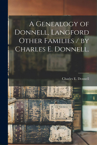 A Genealogy Of Donnell, Langford Other Families / By Charles E. Donnell., De Donnell, Charles E.. Editorial Hassell Street Pr, Tapa Blanda En Inglés