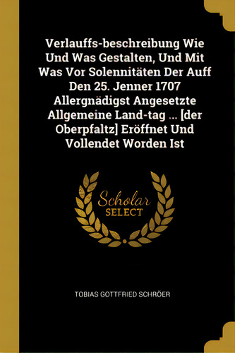 Verlauffs-beschreibung Wie Und Was Gestalten, Und Mit Was Vor Solennitãâ¤ten Der Auff Den 25. Je..., De Schröer, Tobias Gottfried. Editorial Wentworth Pr, Tapa Blanda En Inglés