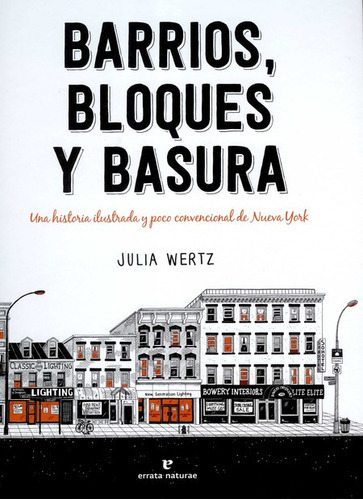 Barrios Bloques Y Basura Una Historia Ilustrada Y Poco Convencional De Nueva York, De Wertz, Julia. Editorial Errata Naturae, Tapa Dura En Español, 2020