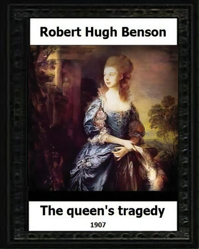 The Queen's Tragedy 1907. By: Robert Hugh Benson (historical Fiction), De Benson, Robert Hugh. Editorial Createspace, Tapa Blanda En Inglés