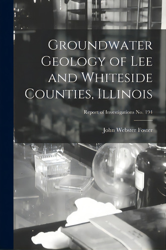 Groundwater Geology Of Lee And Whiteside Counties, Illinois; Report Of Investigations No. 194, De Foster, John Webster. Editorial Hassell Street Pr, Tapa Blanda En Inglés