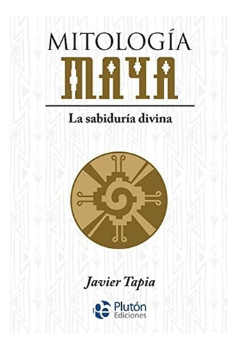 Libro Mitología Maya: La Sabiduría Divina.  Javier Tapia