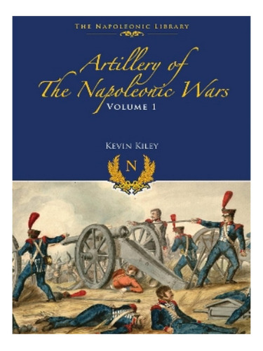 Artillery Of The Napoleonic Wars - Kevin F Kiley. Eb16