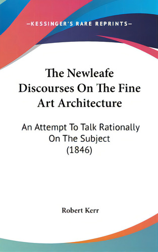 The Newleafe Discourses On The Fine Art Architecture: An Attempt To Talk Rationally On The Subjec..., De Kerr, Robert. Editorial Kessinger Pub Llc, Tapa Dura En Inglés
