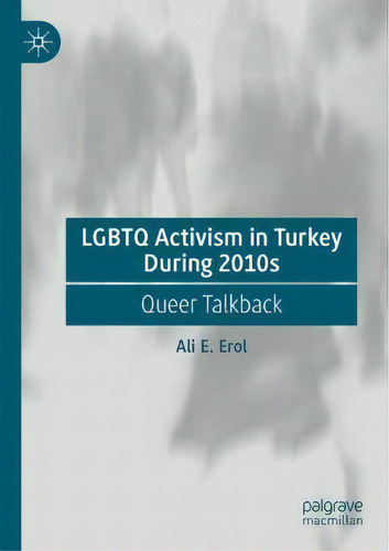Lgbtq Activism In Turkey During 2010s : Queer Talkback, De Ali E. Erol., Vol. 1. Editorial Palgrave Macmillan, Tapa Dura En Inglés