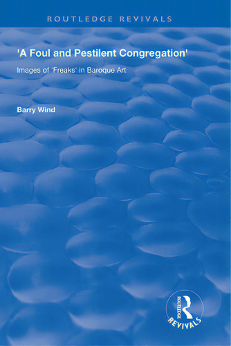 A Foul And Pestilent Congregation: Images Of Freaks In Baroque Art: Images Of 'freaks' In Baroque Art, De Wind, Barry. Routledge Revivals, Vol. 1. Editorial Routledge, Tapa Blanda En Inglés