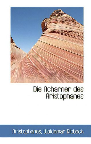 Die Acharner Des Aristophanes, De Ribbeck, Aristophanes Woldemar., Vol. 1. Editorial Bibliobazaar, Tapa Blanda En Inglés