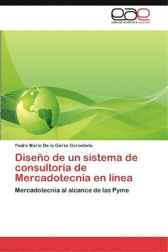 Diseno De Un Sistema De Consultoria De Mercadotecnia En Linea, De Pedro Mario De La Garza Gorostieta. Eae Editorial Academia Espanola, Tapa Blanda En Español