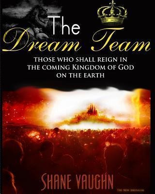 The Dream Team : Those Who Shall Reign With Christ In The...