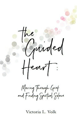 The Guided Heart: Moving Through Grief And Finding Spiritual Solace, De Volk, Victoria L.. Editorial Victoria L. Volk, Tapa Dura En Inglés