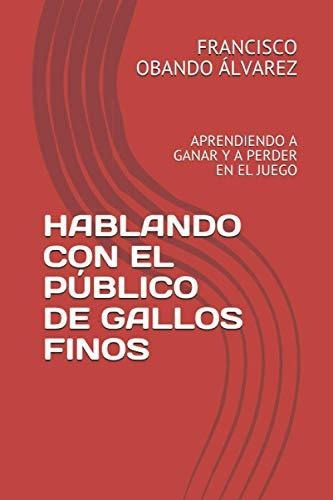Hablando Con El Publico de Gallos Finos, de Juan Obando. Editorial Independently Published, tapa blanda en español, 2021