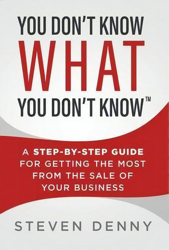 You Don't Know What You Don't Know : A Step-by-step Guide For Getting The Most From The Sale Of Y..., De Steven Denny. Editorial Abn Llc, Tapa Dura En Inglés