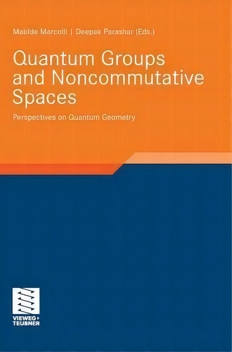 Quantum Groups And Noncommutative Spaces : Perspectives On Quantum Geometry, De Matilde Marcolli., Vol. 1. Editorial Springer Fachmedien Wiesbaden, Tapa Dura En Inglés