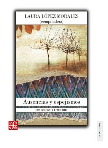 Ausencias Y Espejismos, De Laura López Morales., Vol. Volúmen Único. Editorial Fondo De Cultura Económica, Tapa Blanda En Español, 2017