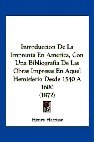 Introduccion De La Imprenta En America, Con Una Bibliografia De Las Obras Impresas En Aquel Hemis..., De Harrisse, Henry. Editorial Kessinger Pub Llc, Tapa Blanda En Español