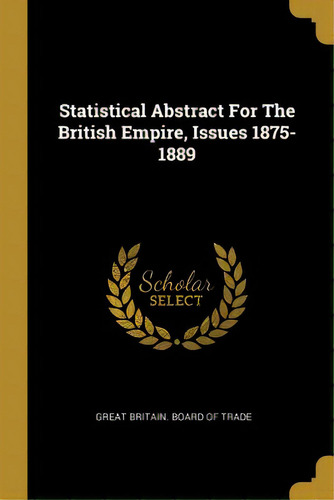 Statistical Abstract For The British Empire, Issues 1875-1889, De Great Britain Board Of Trade. Editorial Wentworth Pr, Tapa Blanda En Inglés