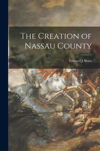 The Creation Of Nassau County, De Smits, Edward J.. Editorial Hassell Street Pr, Tapa Blanda En Inglés