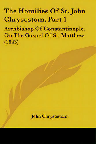 The Homilies Of St. John Chrysostom, Part 1: Archbishop Of Constantinople, On The Gospel Of St. M..., De Chrysostom, John. Editorial Kessinger Pub Llc, Tapa Blanda En Inglés