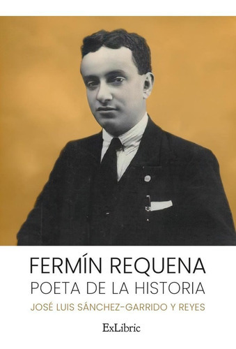 Fermin Requena Poeta De La Historia, De Jose Luis Sanchez Garrido Y Reyes. Editorial Exlibric, Tapa Blanda En Español