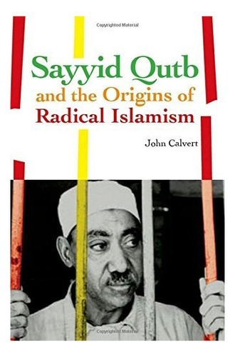 Sayyid Qutb And The Origins Of Radical Islamism : John Calv