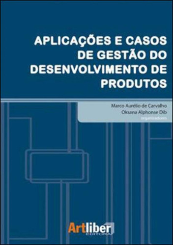 Aplicaçoes E Casos De Gestao Do Desenvolvimento De Produtos, De Carvalho, Marco Aurelio De / Dib, Oksana Alphonse. Editora Artliber, Capa Mole Em Português