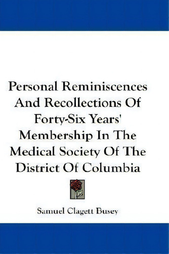 Personal Reminiscences And Recollections Of Forty-six Years' Membership In The Medical Society Of..., De Samuel Clagett Busey., Vol. 1. Editorial Kessinger Publishing, Tapa Blanda En Inglés