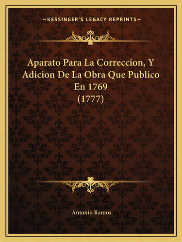 Aparato Para La Correccion, Y Adicion De La Obra Que Publico En 1769 (1777), De Ramos, Antonio. Editorial Kessinger Pub Llc, Tapa Blanda En Español