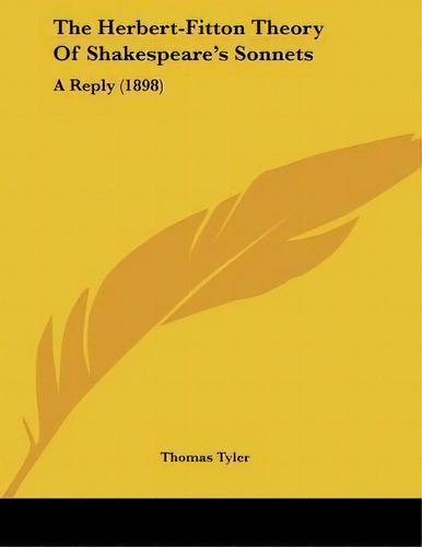 The Herbert-fitton Theory Of Shakespeare's Sonnets : A Reply (1898), De Thomas Tyler. Editorial Kessinger Publishing, Tapa Blanda En Inglés