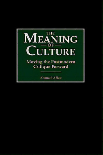 The Meaning Of Culture: Moving The Postmodern Critique Forward, De Allan, Kenneth. Editorial Praeger Frederick A, Tapa Dura En Inglés