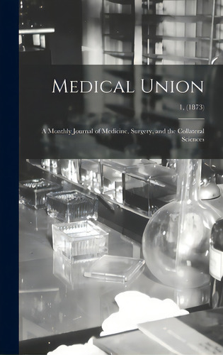 Medical Union: A Monthly Journal Of Medicine, Surgery, And The Collateral Sciences; 1, (1873), De Anonymous. Editorial Legare Street Pr, Tapa Dura En Inglés