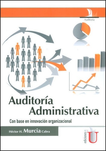 Auditoría Administrativa Con Base En Innovación Organizacional, De Héctor H. Murcía Cabra. Editorial Ediciones De La U, Tapa Dura, Edición 2014 En Español