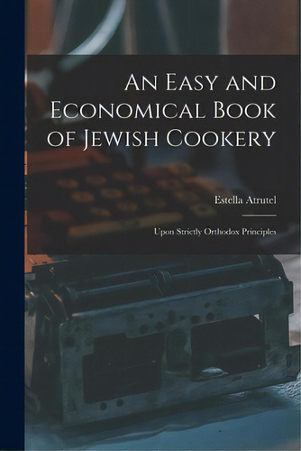An Easy And Economical Book Of Jewish Cookery: Upon Strictly Orthodox Principles, De Atrutel, Estella. Editorial Legare Street Pr, Tapa Blanda En Inglés
