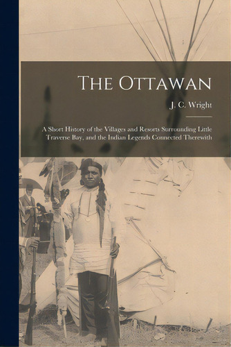 The Ottawan: A Short History Of The Villages And Resorts Surrounding Little Traverse Bay, And The..., De Wright, J. C. (john Couchois) 1874-. Editorial Legare Street Pr, Tapa Blanda En Inglés