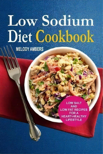 Low Sodium Diet Cookbook : Low Salt And Low Fat Recipes For A Heart-healthy Lifestyle, De Melody Ambers. Editorial Createspace Independent Publishing Platform, Tapa Blanda En Inglés