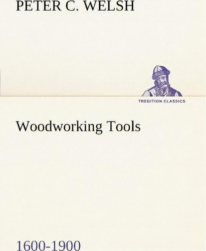 Woodworking Tools 1600-1900, De Peter C Welsh. Editorial Tredition Classics, Tapa Blanda En Inglés