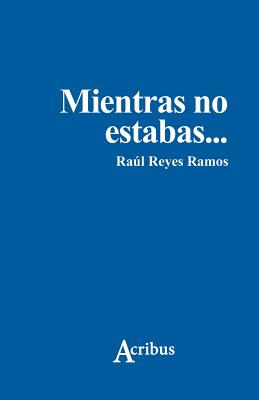 Libro Mientras No Estabas - Ramos, Raul Reyes