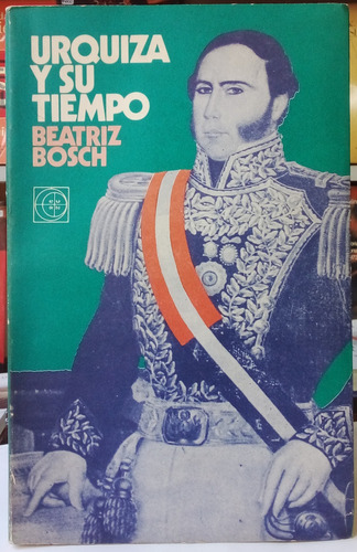 Urquiza Y Su Tiempo - Beatriz Bosch - Eudeba 