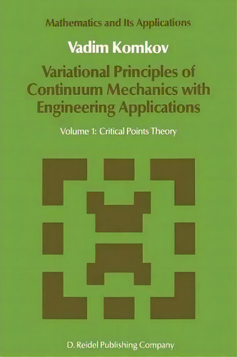 Variational Principles Of Continuum Mechanics With Engineering Applications : Volume 1: Critical ..., De V. Komkov. Mathematics And Its Applications, Vol. 1. Editorial Springer, Tapa Blanda En Inglés