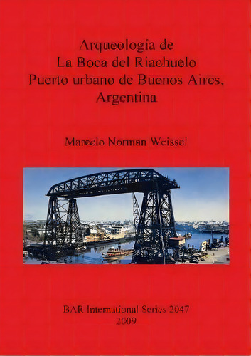 Arqueologia De La Boca Del Riachuelo. Puerto Urbano De Buenos Aires Argentina, De Marcelo Norman Weissel. Editorial Bar Publishing, Tapa Blanda En Español