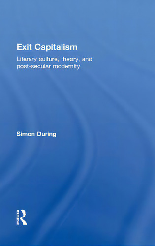 Exit Capitalism: Literary Culture, Theory And Post-secular Modernity: Literary Culture, Theory, And Post-secular Modernity, De During, Simon., Vol. 1. Editorial Routledge, Tapa Dura En Inglés