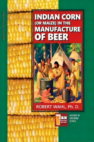 Indian Corn (or Maize) In The Manufacture Of Beer, De Robert Wahl. Editorial Createspace Independent Publishing Platform, Tapa Blanda En Inglés