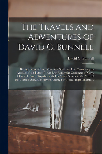 The Travels And Adventures Of David C. Bunnell: During Twenty-three Years Of A Seafaring Life, Co..., De Bunnell, David C. B. 1793. Editorial Legare Street Pr, Tapa Blanda En Inglés