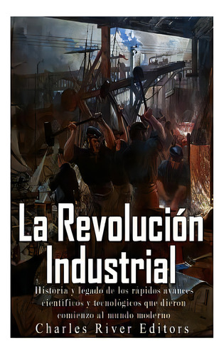 La Revoluciãâ³n Industrial: Historia Y Legado De Los Rãâ¡pidos Avances Cientãâficos Y Tecnolã..., De Pena, Gilberto. Editorial Createspace, Tapa Blanda En Español