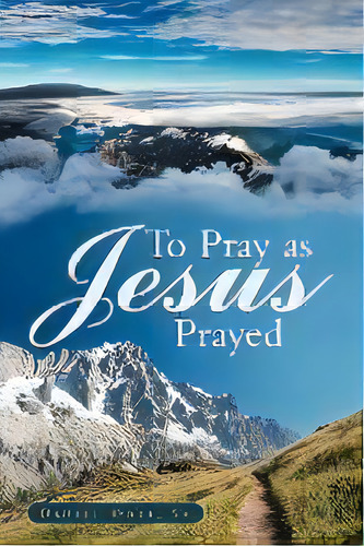 To Pray As Jesus Prayed, De Daniel Odle Sr.. Editorial Westbow Press, Tapa Blanda En Inglés, 2011
